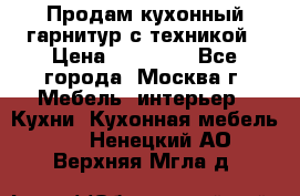 Продам кухонный гарнитур с техникой › Цена ­ 25 000 - Все города, Москва г. Мебель, интерьер » Кухни. Кухонная мебель   . Ненецкий АО,Верхняя Мгла д.